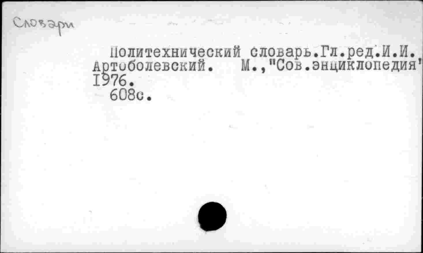 ﻿
политехнический словарь.Гл.ред.И.И. Артоболевский. М.,"Сов.энциклопедия 1976.
608с.